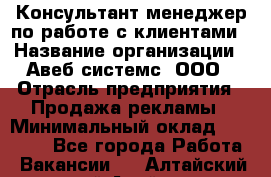 Консультант-менеджер по работе с клиентами › Название организации ­ Авеб системс, ООО › Отрасль предприятия ­ Продажа рекламы › Минимальный оклад ­ 17 000 - Все города Работа » Вакансии   . Алтайский край,Алейск г.